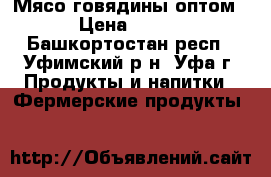 Мясо говядины оптом › Цена ­ 217 - Башкортостан респ., Уфимский р-н, Уфа г. Продукты и напитки » Фермерские продукты   